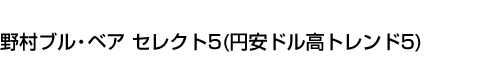 野村ブル・ベア セレクト5(円安ドル高トレンド5)