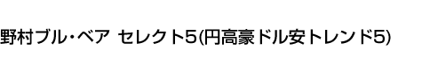 野村ブル・ベア セレクト5(円高豪ドル安トレンド5)