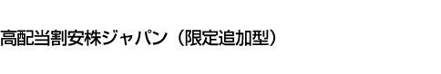 高配当割安株ジャパン(限定追加型)