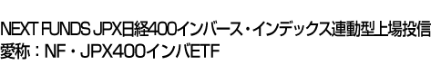 NEXT FUNDS JPX日経400インバース・インデックス連動型上場投信 (愛称:NF・JPX400インバETF)