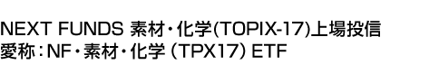 NEXT FUNDS 素材・化学(TOPIX-17)上場投信 (愛称:NF・素材・化学(TPX17)ETF)