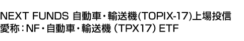 NEXT FUNDS 自動車・輸送機(TOPIX-17)上場投信 (愛称:NF・自動車・輸送機(TPX17)ETF)