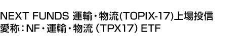 NEXT FUNDS 運輸・物流(TOPIX-17)上場投信 (愛称:NF・運輸・物流(TPX17)ETF)