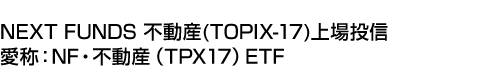 NEXT FUNDS 不動産(TOPIX-17)上場投信 (愛称:NF・不動産(TPX17)ETF)