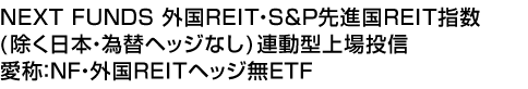 NEXT FUNDS 外国REIT・S&P先進国REIT指数(除く日本・為替ヘッジなし)連動型上場投信 (愛称:NF・外国REITヘッジ無ETF)
