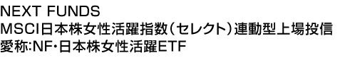 NEXT FUNDS MSCI日本株女性活躍指数(セレクト)連動型上場投信 (愛称:NF・日本株女性活躍ETF)