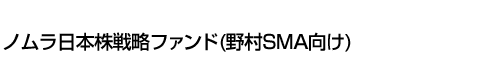 ノムラ日本株戦略ファンド(野村SMA向け)