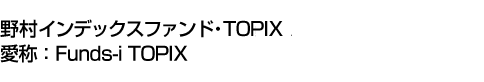 野村インデックスファンド・TOPIX(愛称:Funds-i TOPIX)