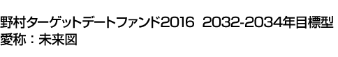 野村ターゲットデートファンド2016　2032-2034年目標型　愛称:未来図