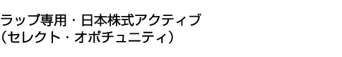 ラップ専用・日本株式アクティブ(セレクト・オポチュニティ)