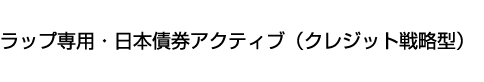 ラップ専用・日本債券アクティブ(クレジット戦略型)