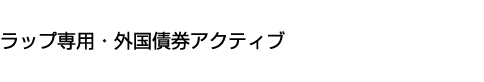 ラップ専用・外国債券アクティブ