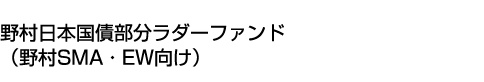 野村日本国債部分ラダーファンド(野村SMA・EW向け)