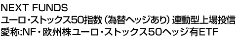 NEXT FUNDS ユーロ・ストックス50指数(為替ヘッジあり)連動型上場投信 (愛称:NF・欧州株ユーロ・ストックス50ヘッジ有ETF)