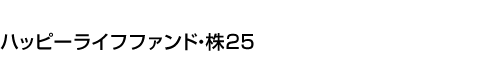 ハッピーライフファンド・株25