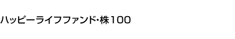 ハッピーライフファンド・株100