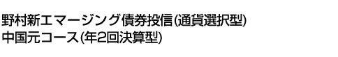 野村新エマージング債券投信(通貨選択型)中国元コース(年2回決算型)