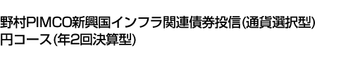 野村PIMCO新興国インフラ関連債券投信(通貨選択型)円コース(年2回決算型)