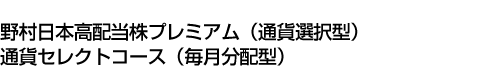 野村日本高配当株プレミアム(通貨選択型)通貨セレクトコース(毎月分配型)