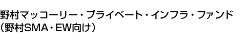 野村マッコーリー・プライベート・インフラ・ファンド(野村SMA・EW向け)