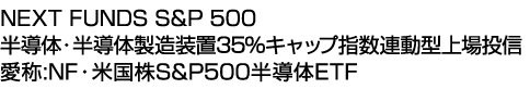 NEXT FUNDS S&P 500 半導体・半導体製造装置35%キャップ指数連動型上場投信 (愛称:NF・米国株S&P500半導体ETF)