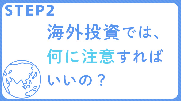 STEP2　海外投資では、何に注意すればいいの？