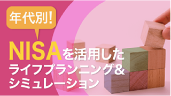 年代別！NISAを活用したライフプランニング&シミュレーション