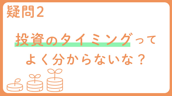 疑問2 投資のタイミングってよく分からないな？