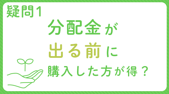 疑問1 分配金が出る前に購入した方が得？