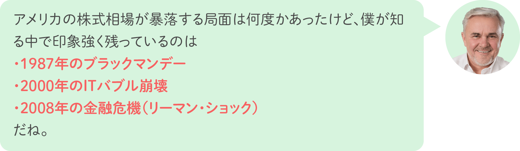 アメリカの株式相場が暴落する局面は何度かあったけど、僕が知る中で印象強く残っているのは、・1987年のブラックマンデー・2000年のITバブル崩壊・2008年の金融危機（リーマン・ショック）だね。